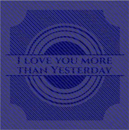 I love you more than Yesterday emblem with jean texture